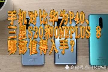 手机比照华为P40三星S20和ONEPLUS8哪部值得下手